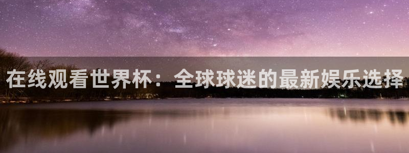 世界杯预选赛直播：在线观看世界杯：全球球迷的最新娱乐选择