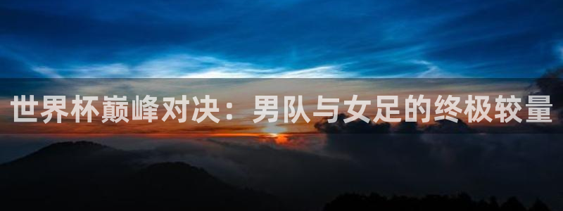 世界杯视频：世界杯巅峰对决：男队与女足的终极较量