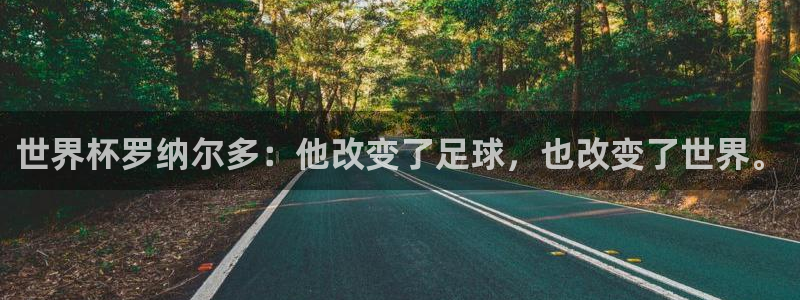 世界杯足球直播：世界杯罗纳尔多：他改变了足球，也改变了世界。