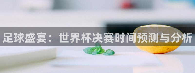 免费足球比赛直播高清：足球盛宴：世界杯决赛时间预测与分析