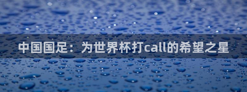 世界杯比赛直播：中国国足：为世界杯打call的希望之星